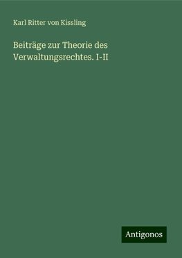 Beiträge zur Theorie des Verwaltungsrechtes. I-II