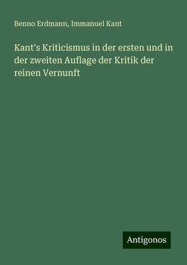 Kant's Kriticismus in der ersten und in der zweiten Auflage der Kritik der reinen Vernunft