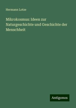 Mikrokosmus: Ideen zur Naturgeschichte und Geschichte der Menschheit