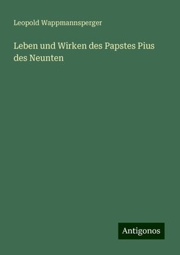 Leben und Wirken des Papstes Pius des Neunten