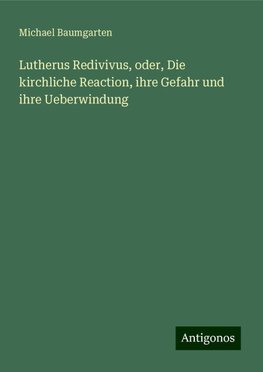 Lutherus Redivivus, oder, Die kirchliche Reaction, ihre Gefahr und ihre Ueberwindung