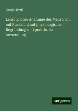 Lehrbuch der Anatomie des Menschen: mit Rücksicht auf physiologische Begründung und praktische Anwendung