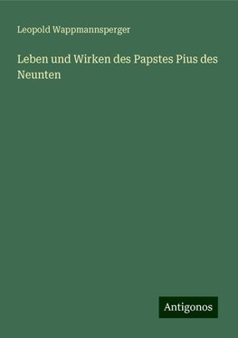 Leben und Wirken des Papstes Pius des Neunten