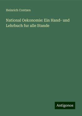 National Oekonomie: Ein Hand- und Lehrbuch fur alle Stande