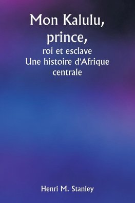 Mon Kalulu, prince,  roi et esclave  Une histoire d'Afrique centrale