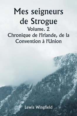 Mes seigneurs de Strogue  Volume. 2  Chronique de l'Irlande, de la  Convention à l'Union