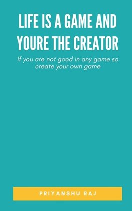 Life is a game and youre the Creator