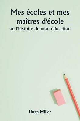 Mes écoles et mes maîtres d'école  ou l'histoire de mon éducation