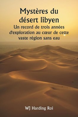 Mystères du désert libyen  Un record de trois années d'exploration au c¿ur de cette vaste région sans eau