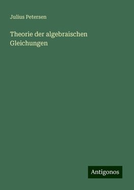 Theorie der algebraischen Gleichungen