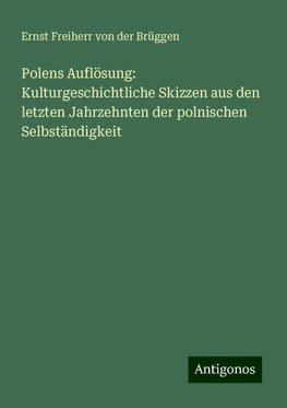 Polens Auflösung: Kulturgeschichtliche Skizzen aus den letzten Jahrzehnten der polnischen Selbständigkeit