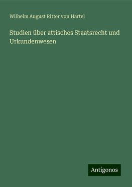 Studien über attisches Staatsrecht und Urkundenwesen