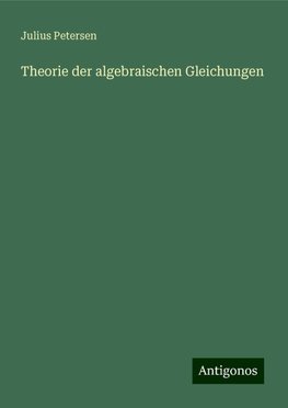 Theorie der algebraischen Gleichungen