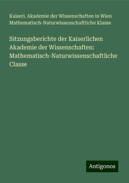 Sitzungsberichte der Kaiserlichen Akademie der Wissenschaften: Mathematisch-Naturwissenschaftliche Classe