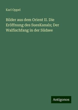 Bilder aus dem Orient II. Die Eröffnung des SuesKanals; Der Walfischfang in der Südsee