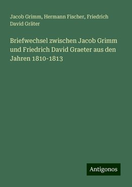 Briefwechsel zwischen Jacob Grimm und Friedrich David Graeter aus den Jahren 1810-1813