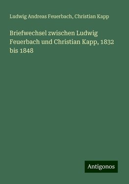 Briefwechsel zwischen Ludwig Feuerbach und Christian Kapp, 1832 bis 1848