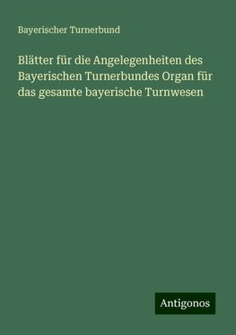 Blätter für die Angelegenheiten des Bayerischen Turnerbundes Organ für das gesamte bayerische Turnwesen