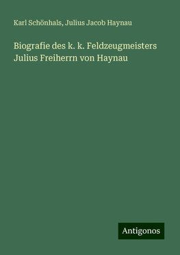 Biografie des k. k. Feldzeugmeisters Julius Freiherrn von Haynau