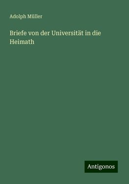 Briefe von der Universität in die Heimath