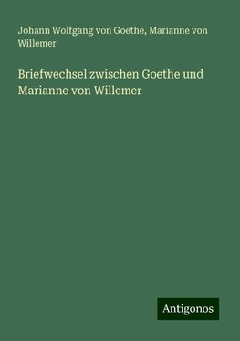 Briefwechsel zwischen Goethe und Marianne von Willemer