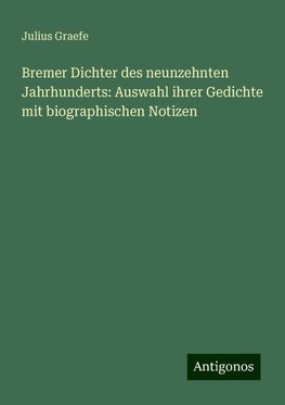 Bremer Dichter des neunzehnten Jahrhunderts: Auswahl ihrer Gedichte mit biographischen Notizen