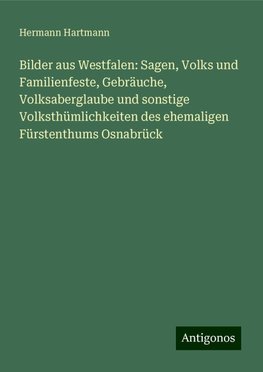 Bilder aus Westfalen: Sagen, Volks und Familienfeste, Gebräuche, Volksaberglaube und sonstige Volksthümlichkeiten des ehemaligen Fürstenthums Osnabrück