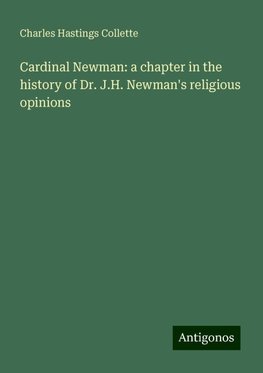 Cardinal Newman: a chapter in the history of Dr. J.H. Newman's religious opinions