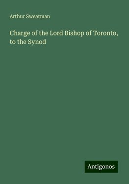 Charge of the Lord Bishop of Toronto, to the Synod