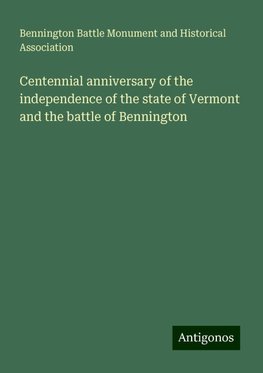 Centennial anniversary of the independence of the state of Vermont and the battle of Bennington