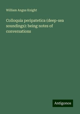 Colloquia peripatetica (deep-sea soundings): being notes of conversations