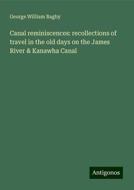 Canal reminiscences: recollections of travel in the old days on the James River & Kanawha Canal