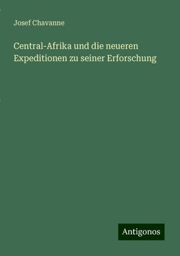 Central-Afrika und die neueren Expeditionen zu seiner Erforschung