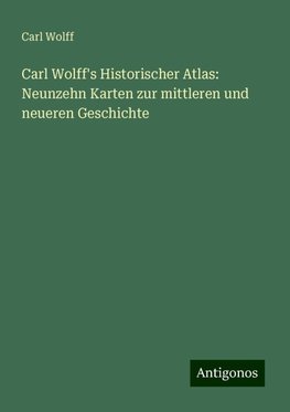 Carl Wolff's Historischer Atlas: Neunzehn Karten zur mittleren und neueren Geschichte