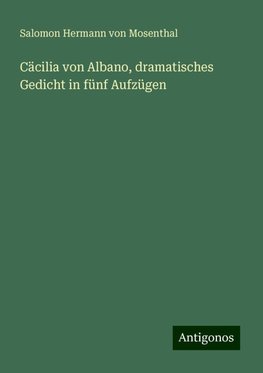 Cäcilia von Albano, dramatisches Gedicht in fünf Aufzügen