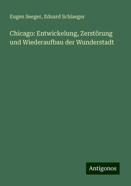 Chicago: Entwickelung, Zerstörung und Wiederaufbau der Wunderstadt