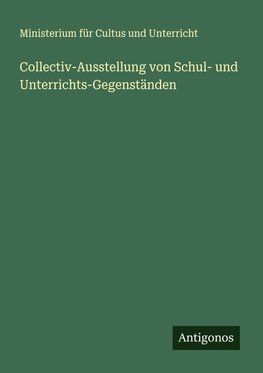 Collectiv-Ausstellung von Schul- und Unterrichts-Gegenständen