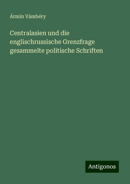 Centralasien und die englischrussische Grenzfrage gesammelte politische Schriften