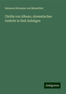 Cäcilia von Albano, dramatisches Gedicht in fünf Aufzügen