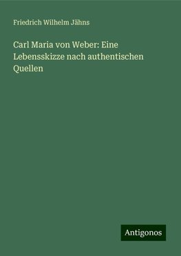 Carl Maria von Weber: Eine Lebensskizze nach authentischen Quellen