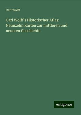 Carl Wolff's Historischer Atlas: Neunzehn Karten zur mittleren und neueren Geschichte