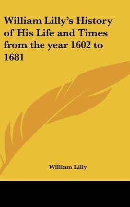 William Lilly's History of His Life and Times from the year 1602 to 1681