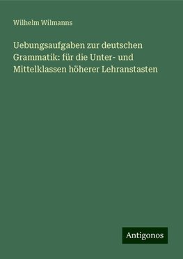 Uebungsaufgaben zur deutschen Grammatik: für die Unter- und Mittelklassen höherer Lehranstasten