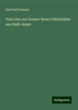 Vom Don zur Donau: Neue Culturbilder aus Halb-Asien