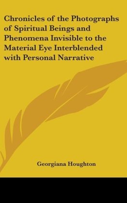 Chronicles of the Photographs of Spiritual Beings and Phenomena Invisible to the Material Eye Interblended with Personal Narrative