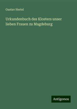 Urkundenbuch des Klosters unser lieben Frauen zu Magdeburg