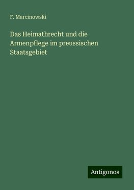 Das Heimathrecht und die Armenpflege im preussischen Staatsgebiet