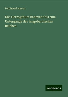 Das Herzogthum Benevent bis zum Untergange des langobardischen Reiches