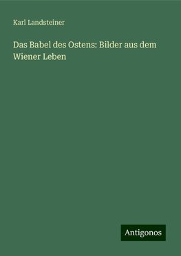 Das Babel des Ostens: Bilder aus dem Wiener Leben