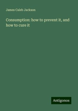 Consumption: how to prevent it, and how to cure it